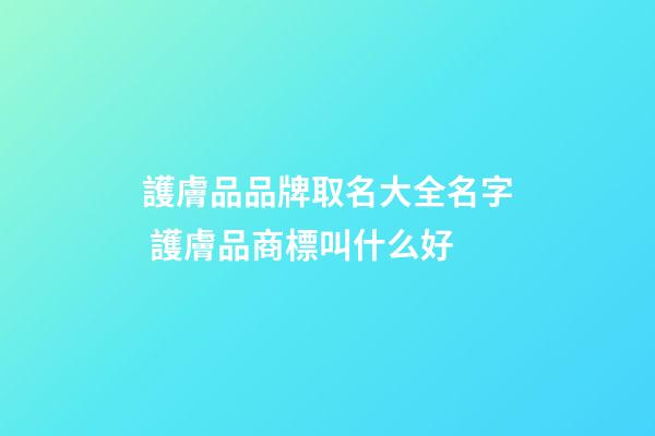 護膚品品牌取名大全名字 護膚品商標叫什么好-第1張-商標起名-玄機派